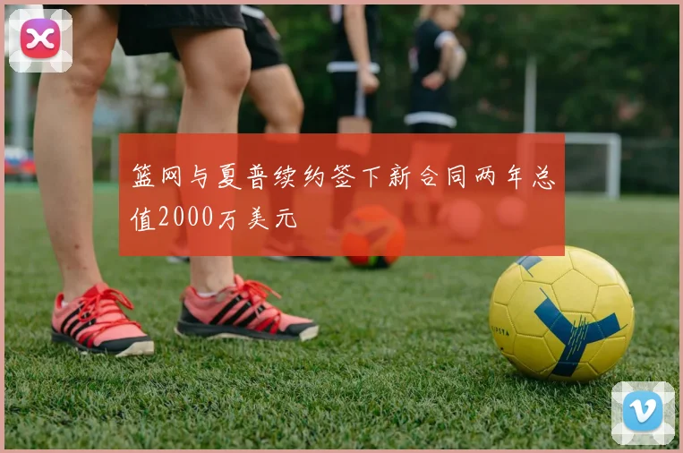 篮网与夏普续约签下新合同两年总值2000万美元
