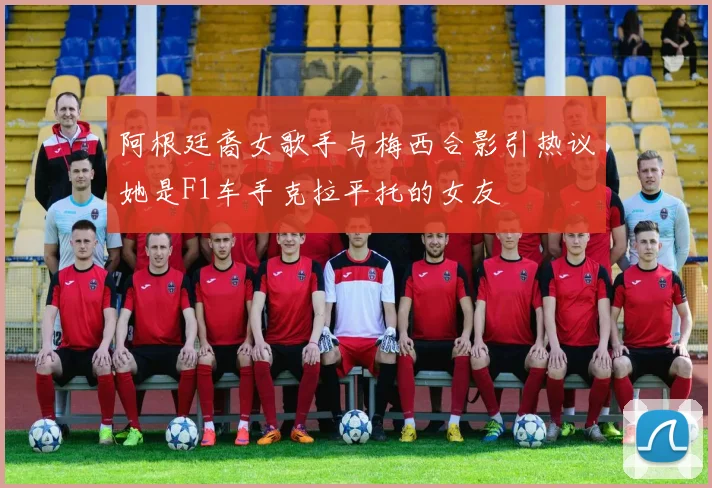阿根廷裔女歌手与梅西合影引热议她是F1车手克拉平托的女友