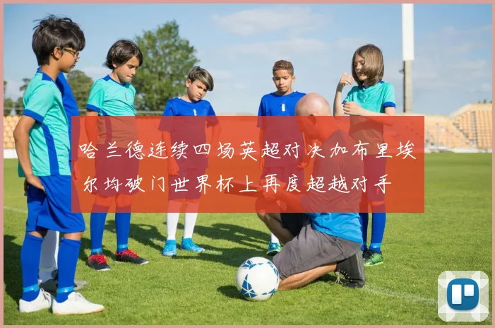 哈兰德连续四场英超对决加布里埃尔均破门世界杯上再度超越对手
