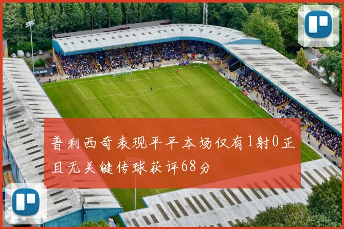 普利西奇表现平平本场仅有1射0正且无关键传球获评68分