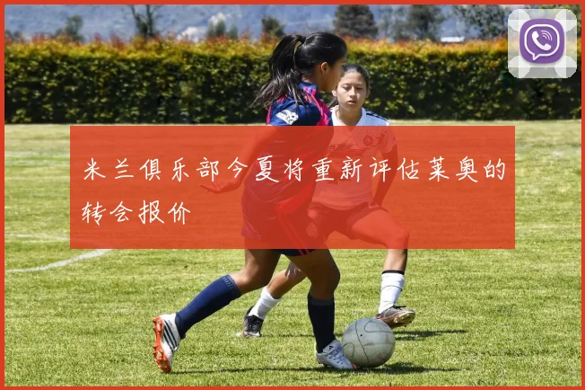 米兰俱乐部今夏将重新评估莱奥的转会报价