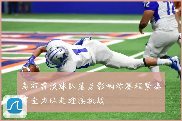 乌布雷谈球队落后影响称赛程紧凑需全力以赴迎接挑战